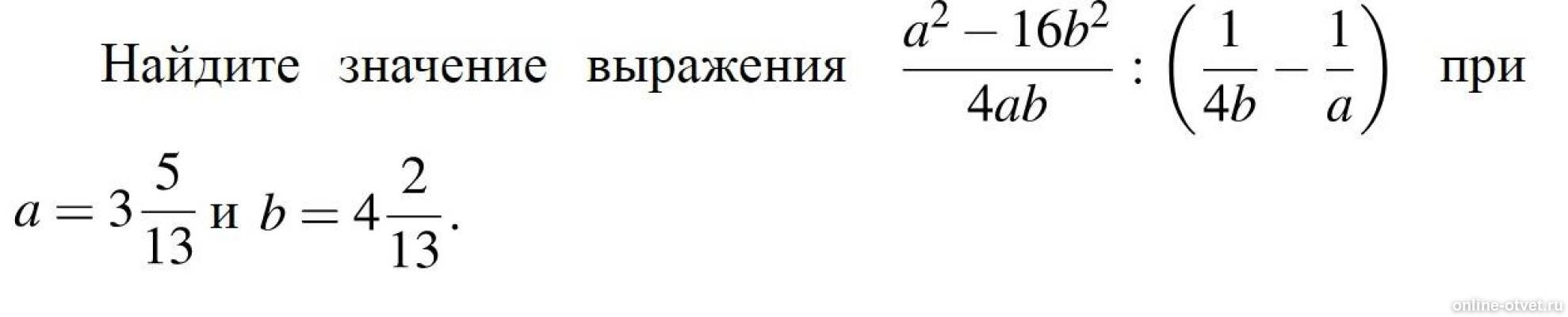 Найдите значение выражения при b 4. A 2 16b 2 ab-4b. 16ab- 2a+4b 2. A2-16b2. A2-16b2/4ab 1/4b-1/a при a 3 1/13 b 4 3/13.